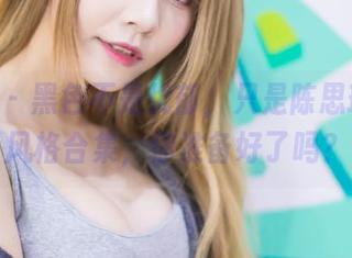 爱蜜社 – 黑色不是忧郁，只是陈思琪Ar的风格合集，你准备好了吗？